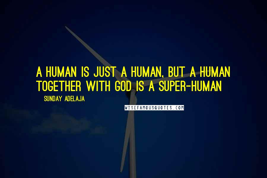 Sunday Adelaja Quotes: A human is just a human, but a human together with God is a super-human