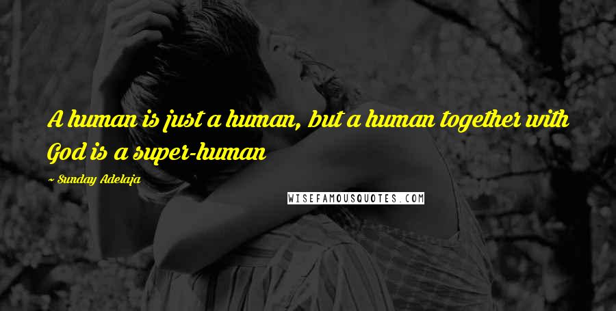 Sunday Adelaja Quotes: A human is just a human, but a human together with God is a super-human