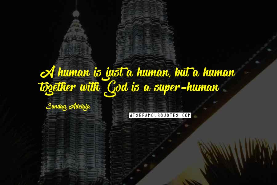 Sunday Adelaja Quotes: A human is just a human, but a human together with God is a super-human