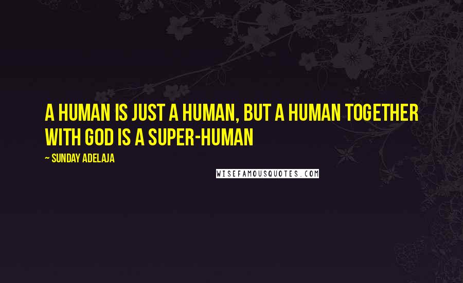 Sunday Adelaja Quotes: A human is just a human, but a human together with God is a super-human