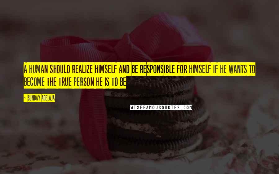 Sunday Adelaja Quotes: A human should realize himself and be responsible for himself if he wants to become the true person he is to be