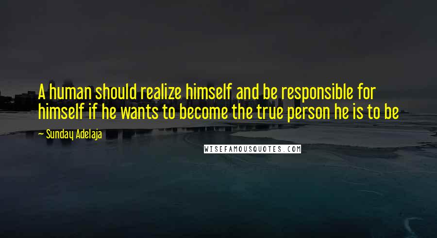 Sunday Adelaja Quotes: A human should realize himself and be responsible for himself if he wants to become the true person he is to be