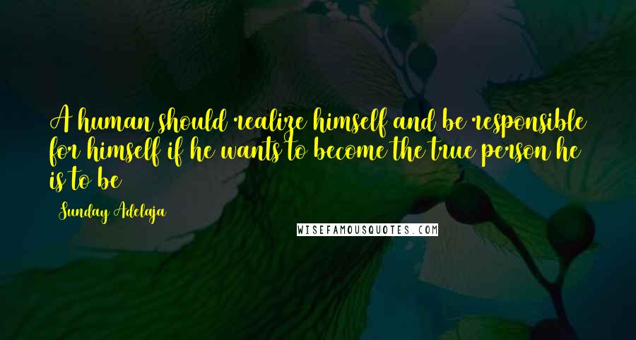 Sunday Adelaja Quotes: A human should realize himself and be responsible for himself if he wants to become the true person he is to be