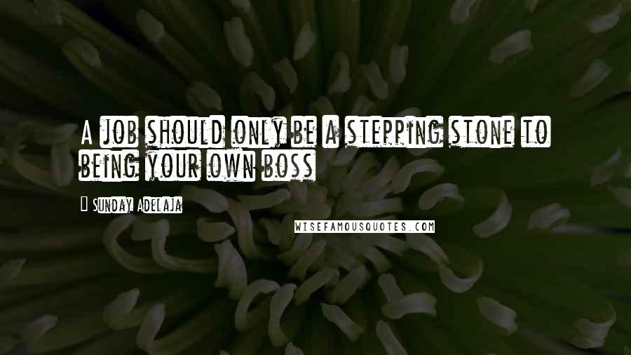 Sunday Adelaja Quotes: A job should only be a stepping stone to being your own boss