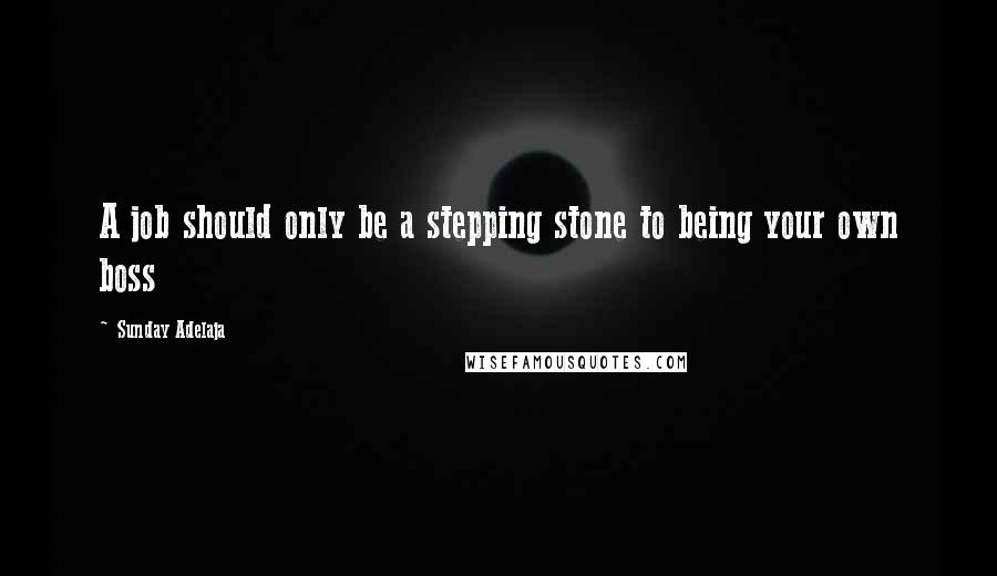 Sunday Adelaja Quotes: A job should only be a stepping stone to being your own boss