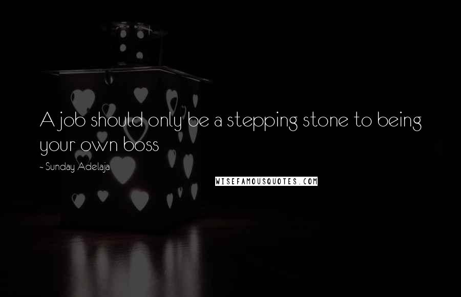 Sunday Adelaja Quotes: A job should only be a stepping stone to being your own boss