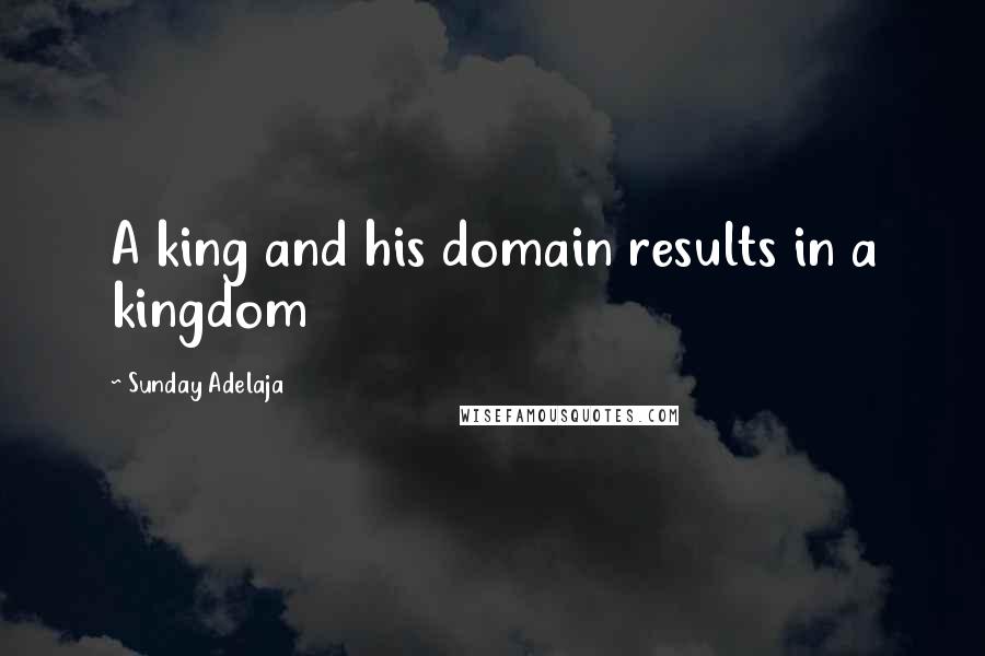 Sunday Adelaja Quotes: A king and his domain results in a kingdom