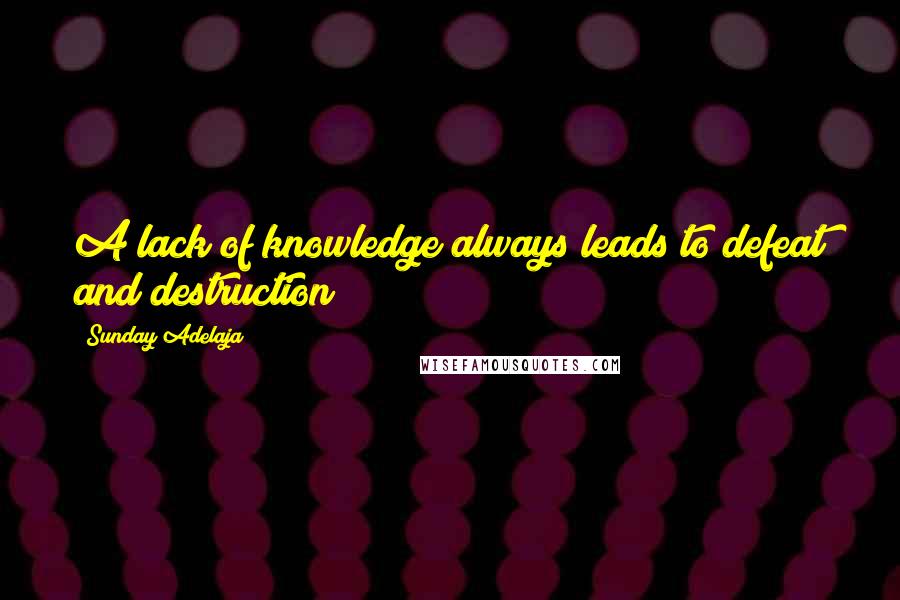 Sunday Adelaja Quotes: A lack of knowledge always leads to defeat and destruction