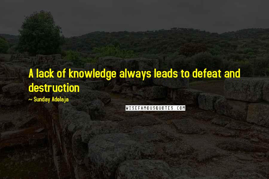 Sunday Adelaja Quotes: A lack of knowledge always leads to defeat and destruction