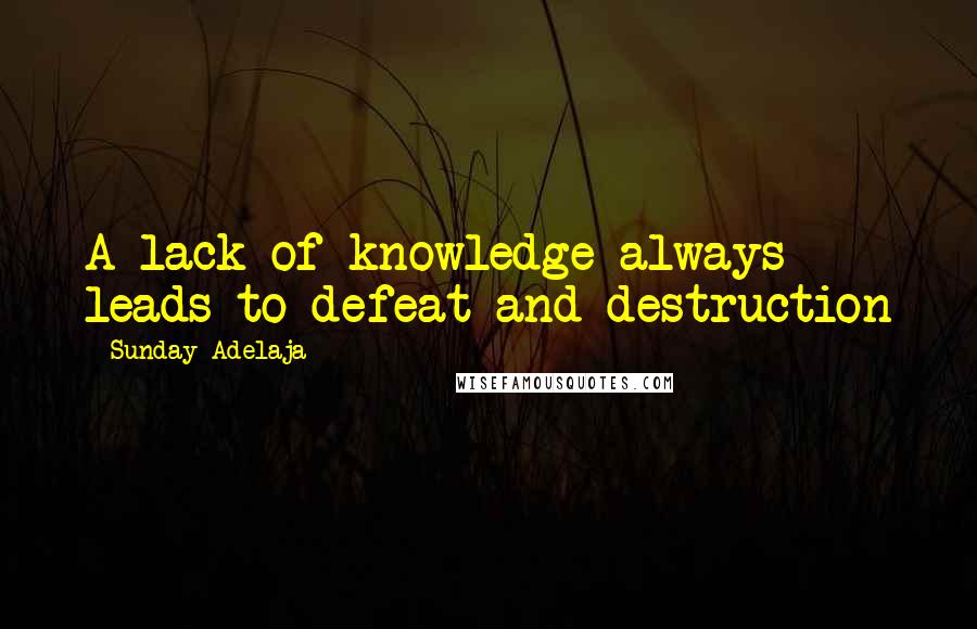 Sunday Adelaja Quotes: A lack of knowledge always leads to defeat and destruction