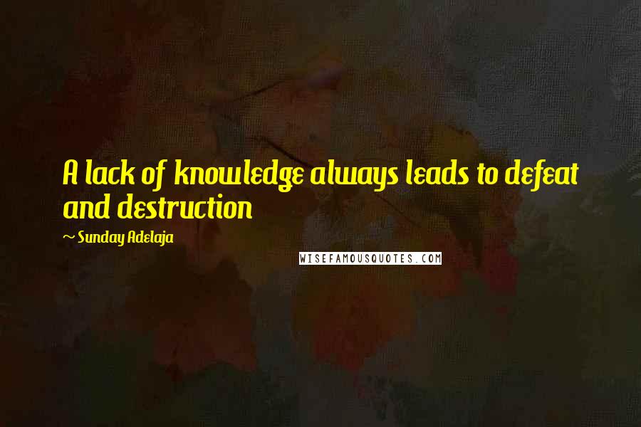 Sunday Adelaja Quotes: A lack of knowledge always leads to defeat and destruction