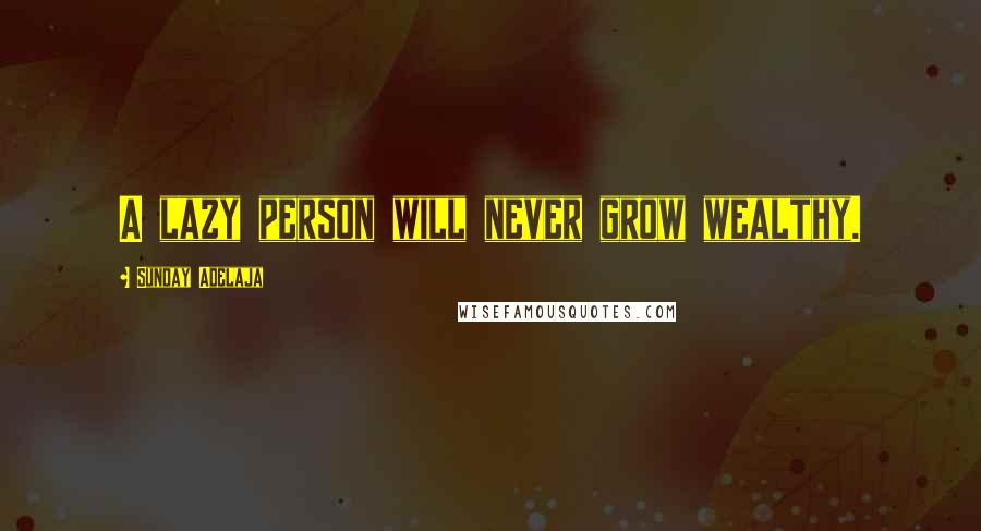 Sunday Adelaja Quotes: A lazy person will never grow wealthy.