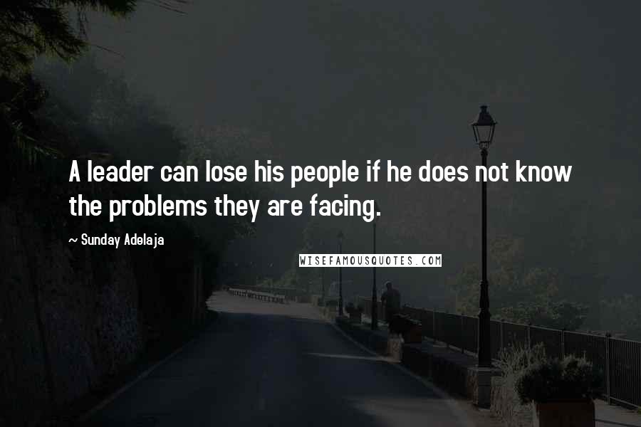 Sunday Adelaja Quotes: A leader can lose his people if he does not know the problems they are facing.