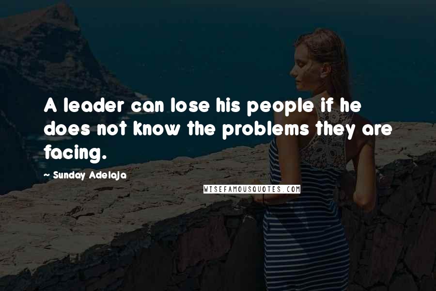 Sunday Adelaja Quotes: A leader can lose his people if he does not know the problems they are facing.
