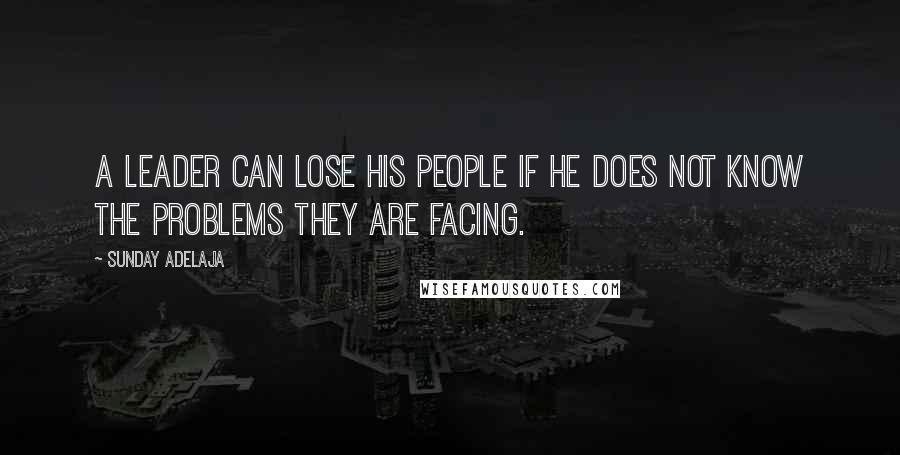 Sunday Adelaja Quotes: A leader can lose his people if he does not know the problems they are facing.