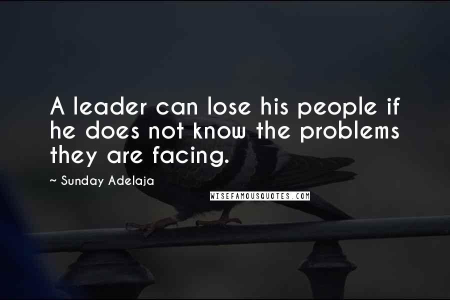 Sunday Adelaja Quotes: A leader can lose his people if he does not know the problems they are facing.