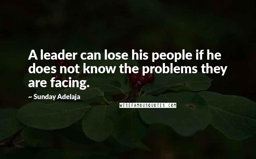 Sunday Adelaja Quotes: A leader can lose his people if he does not know the problems they are facing.