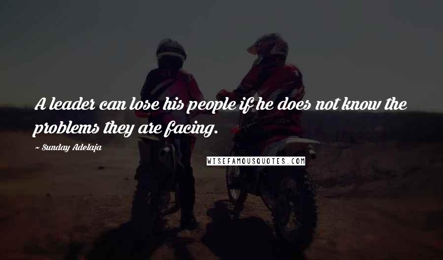 Sunday Adelaja Quotes: A leader can lose his people if he does not know the problems they are facing.