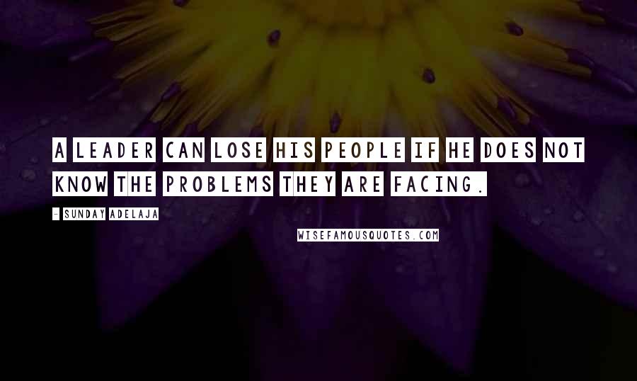 Sunday Adelaja Quotes: A leader can lose his people if he does not know the problems they are facing.