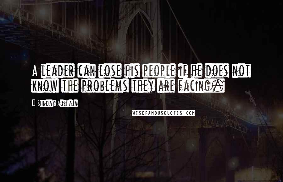 Sunday Adelaja Quotes: A leader can lose his people if he does not know the problems they are facing.