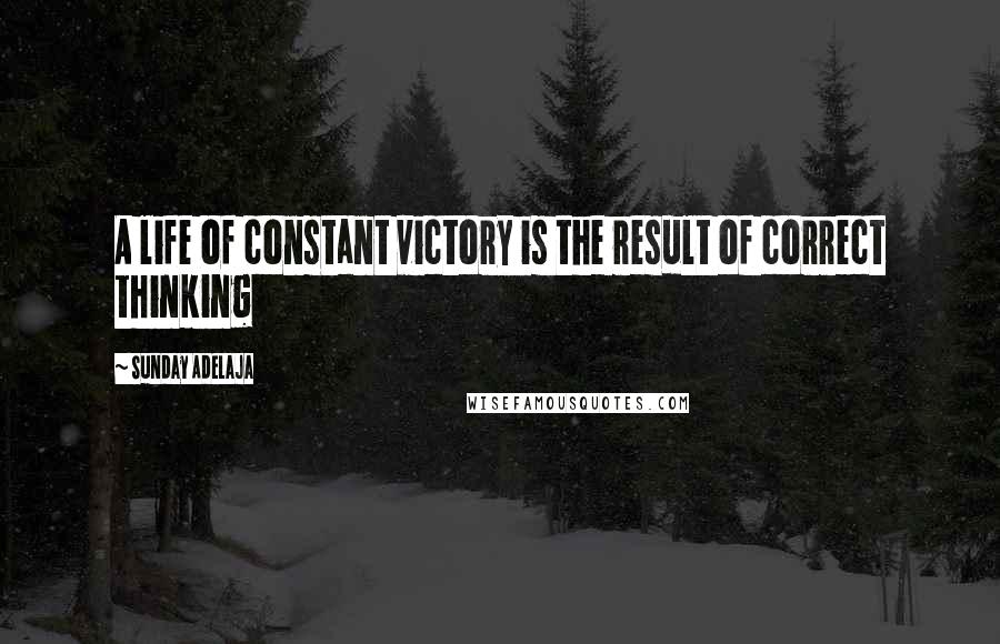 Sunday Adelaja Quotes: A life of constant victory is the result of correct thinking