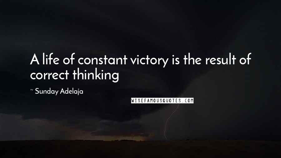 Sunday Adelaja Quotes: A life of constant victory is the result of correct thinking