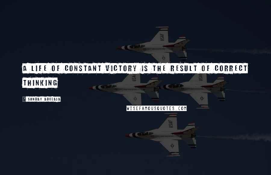 Sunday Adelaja Quotes: A life of constant victory is the result of correct thinking