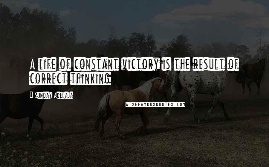 Sunday Adelaja Quotes: A life of constant victory is the result of correct thinking