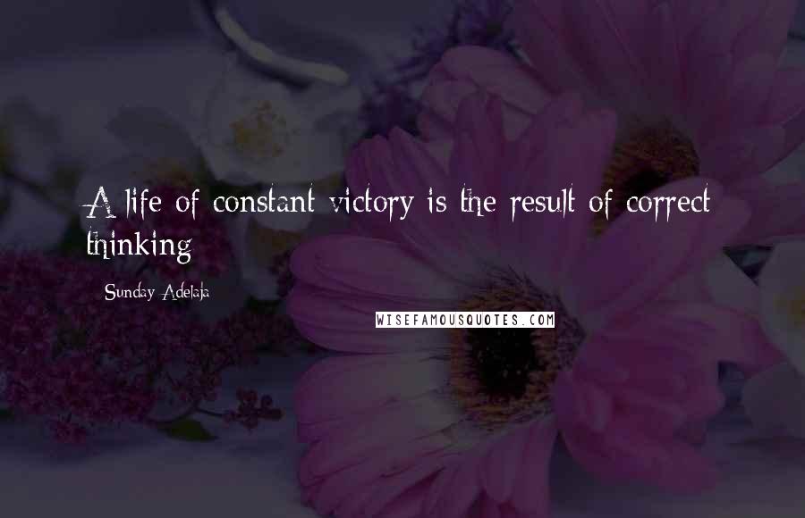 Sunday Adelaja Quotes: A life of constant victory is the result of correct thinking