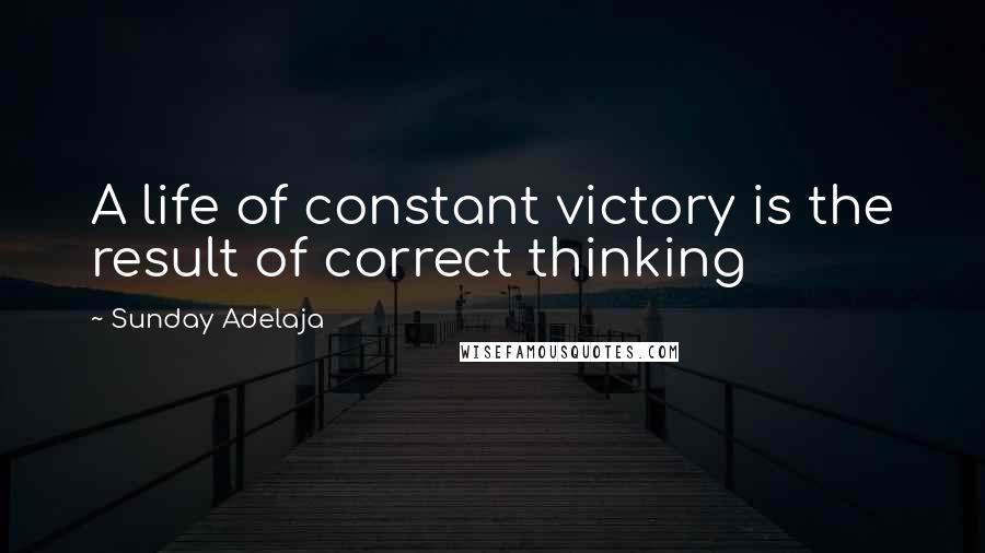 Sunday Adelaja Quotes: A life of constant victory is the result of correct thinking