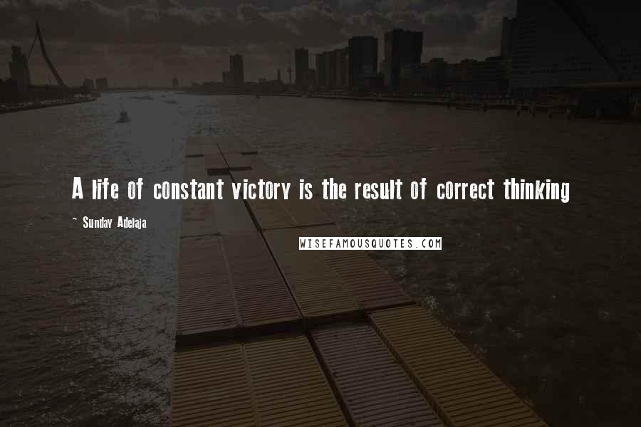 Sunday Adelaja Quotes: A life of constant victory is the result of correct thinking