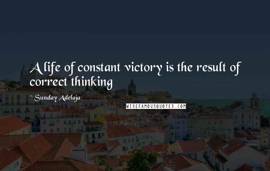 Sunday Adelaja Quotes: A life of constant victory is the result of correct thinking