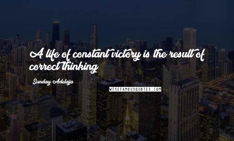 Sunday Adelaja Quotes: A life of constant victory is the result of correct thinking