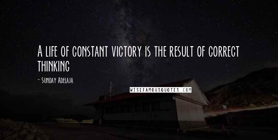 Sunday Adelaja Quotes: A life of constant victory is the result of correct thinking