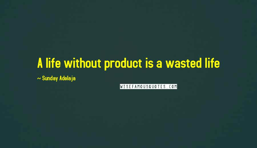 Sunday Adelaja Quotes: A life without product is a wasted life