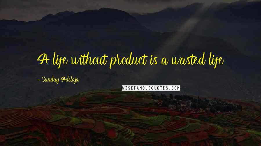 Sunday Adelaja Quotes: A life without product is a wasted life