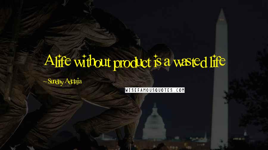 Sunday Adelaja Quotes: A life without product is a wasted life