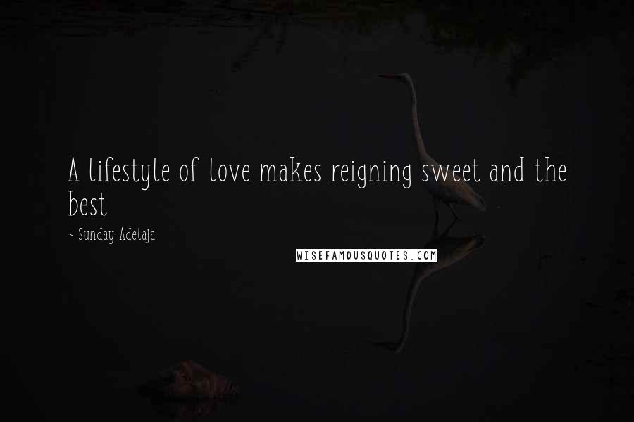 Sunday Adelaja Quotes: A lifestyle of love makes reigning sweet and the best