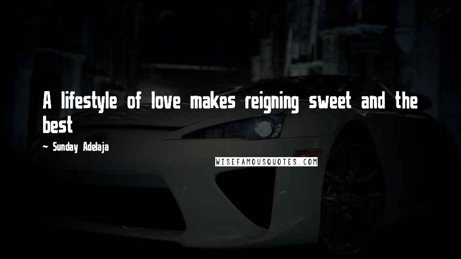 Sunday Adelaja Quotes: A lifestyle of love makes reigning sweet and the best