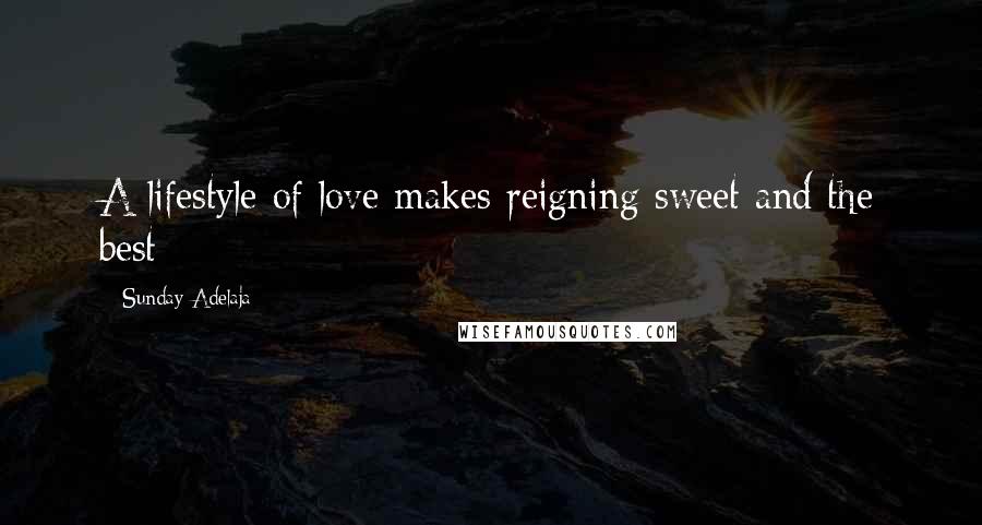 Sunday Adelaja Quotes: A lifestyle of love makes reigning sweet and the best