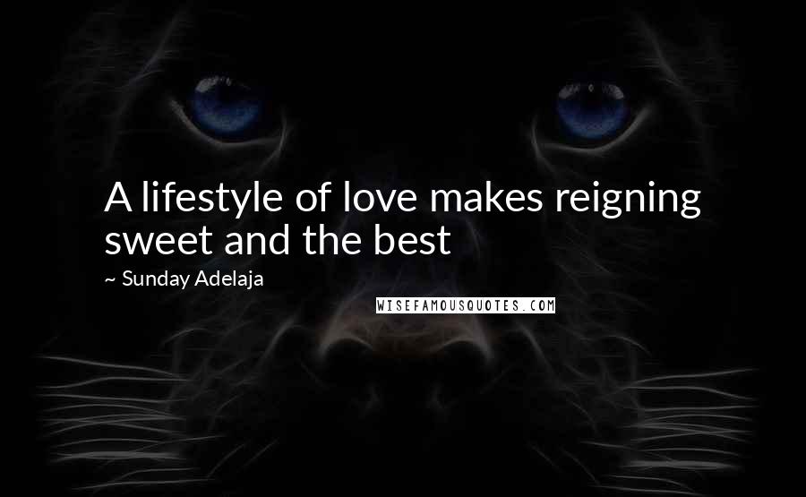 Sunday Adelaja Quotes: A lifestyle of love makes reigning sweet and the best