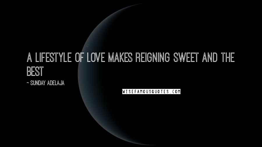 Sunday Adelaja Quotes: A lifestyle of love makes reigning sweet and the best