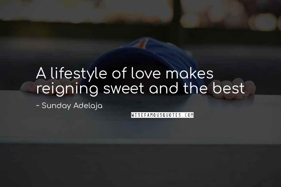 Sunday Adelaja Quotes: A lifestyle of love makes reigning sweet and the best