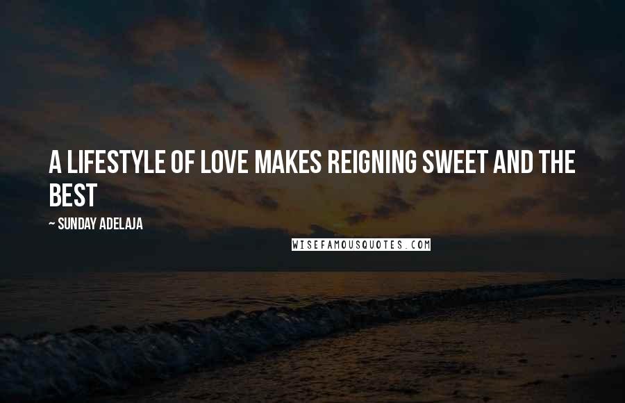 Sunday Adelaja Quotes: A lifestyle of love makes reigning sweet and the best