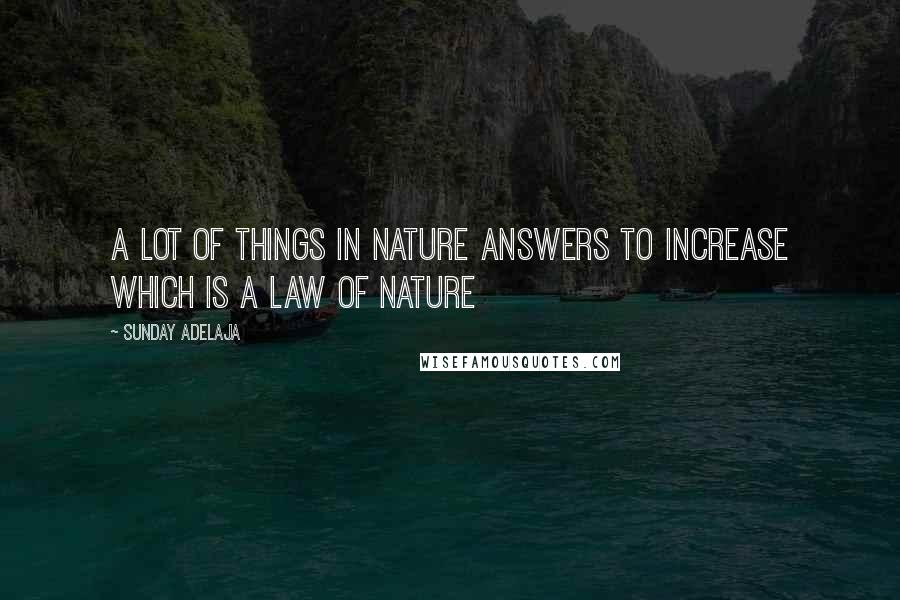 Sunday Adelaja Quotes: A lot of things in nature answers to increase which is a law of nature