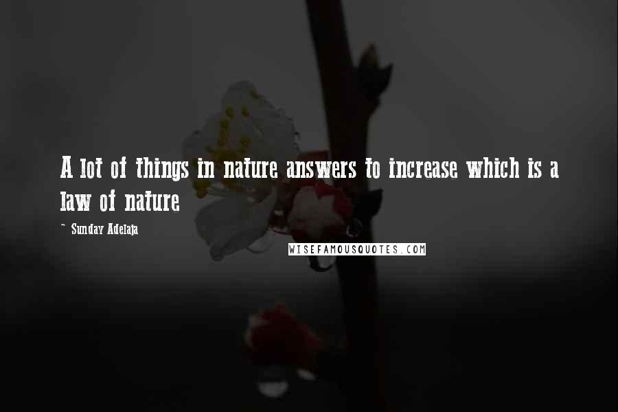 Sunday Adelaja Quotes: A lot of things in nature answers to increase which is a law of nature