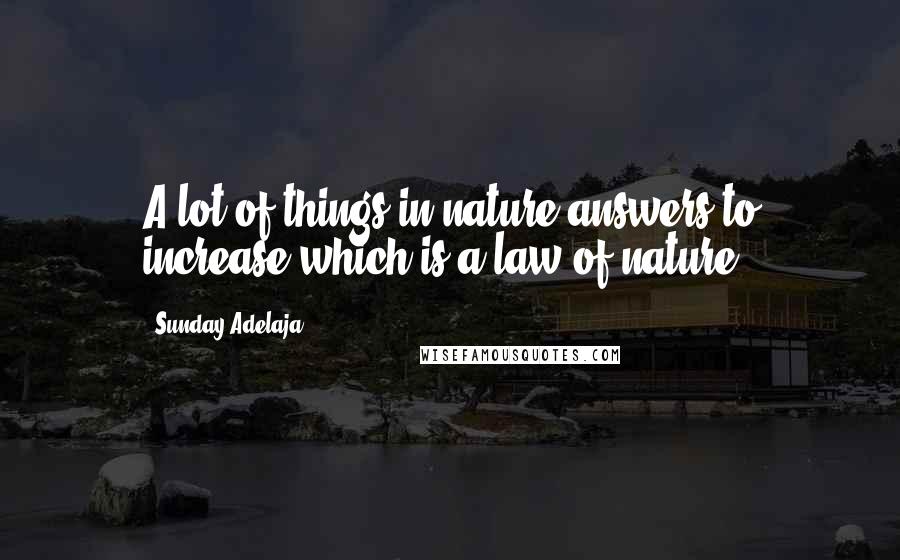 Sunday Adelaja Quotes: A lot of things in nature answers to increase which is a law of nature