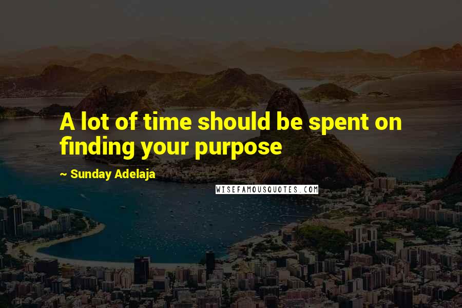 Sunday Adelaja Quotes: A lot of time should be spent on finding your purpose