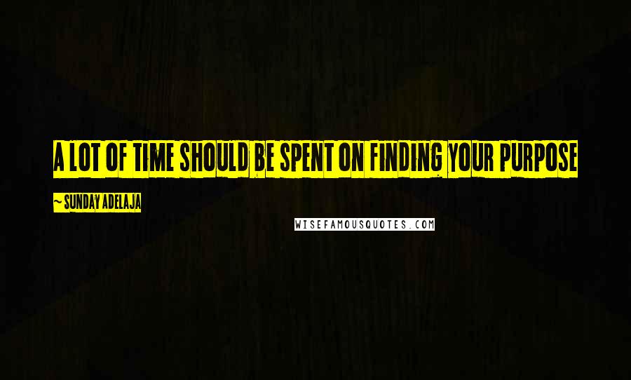 Sunday Adelaja Quotes: A lot of time should be spent on finding your purpose
