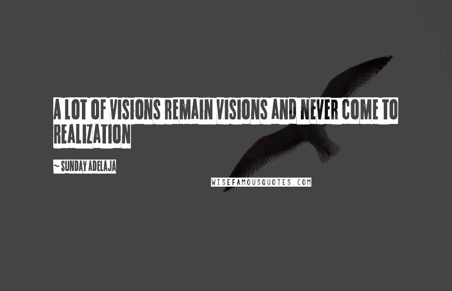 Sunday Adelaja Quotes: A lot of visions remain visions and never come to realization